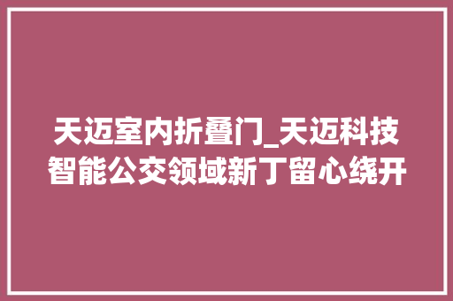 天迈室内折叠门_天迈科技智能公交领域新丁留心绕开坑