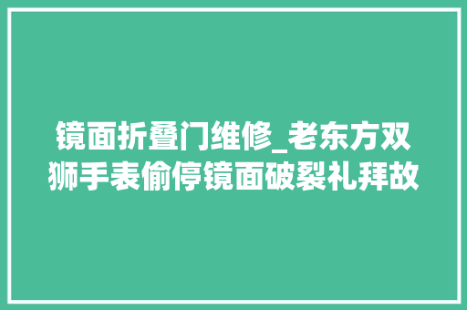 镜面折叠门维修_老东方双狮手表偷停镜面破裂礼拜故障维修保养手表维修 滑动门