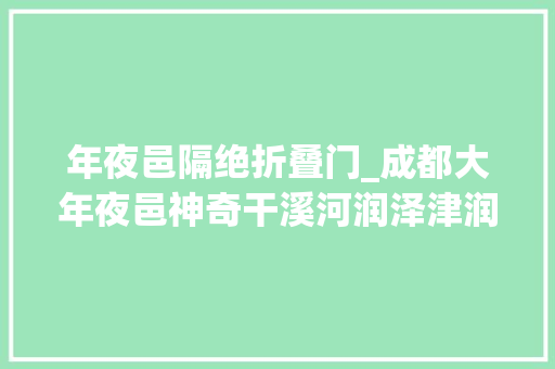 年夜邑隔绝折叠门_成都大年夜邑神奇干溪河润泽津润两县平易近情风尚
