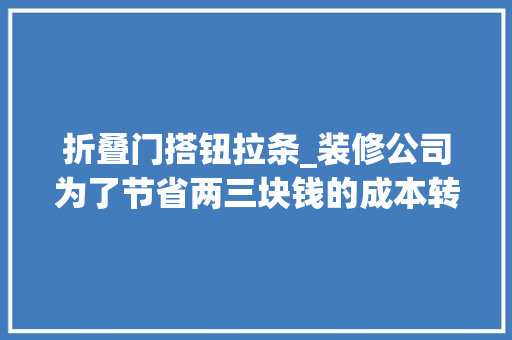 折叠门搭钮拉条_装修公司为了节省两三块钱的成本转角柜是这样做的