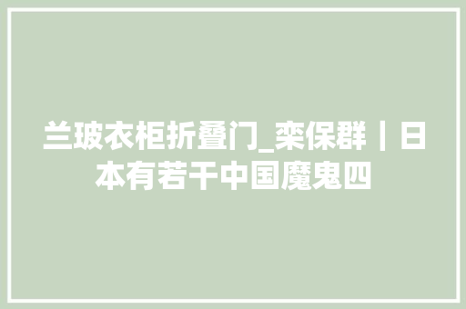 兰玻衣柜折叠门_栾保群｜日本有若干中国魔鬼四