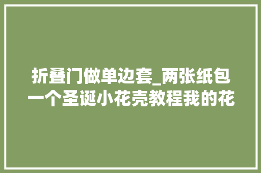 折叠门做单边套_两张纸包一个圣诞小花壳教程我的花店日常