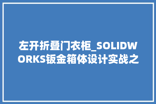左开折叠门衣柜_SOLIDWORKS钣金箱体设计实战之门板决定柜体结构