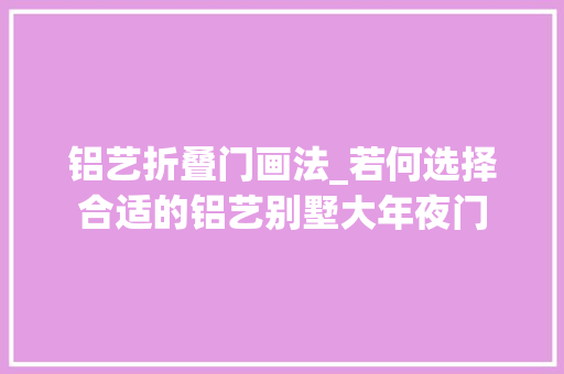 铝艺折叠门画法_若何选择合适的铝艺别墅大年夜门