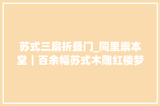 苏式三扇折叠门_同里崇本堂｜百余幅苏式木雕红楼梦西厢记等惊艳游人