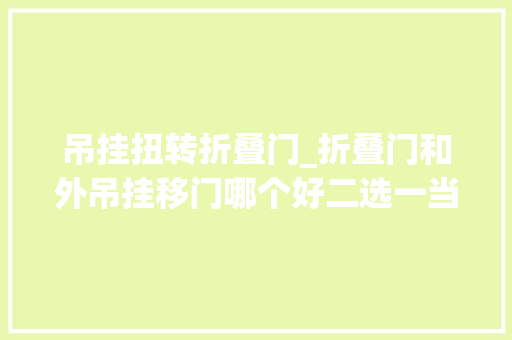 吊挂扭转折叠门_折叠门和外吊挂移门哪个好二选一当然选第一
