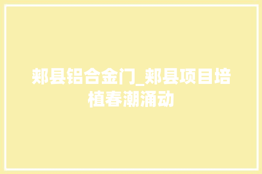 郏县铝合金门_郏县项目培植春潮涌动