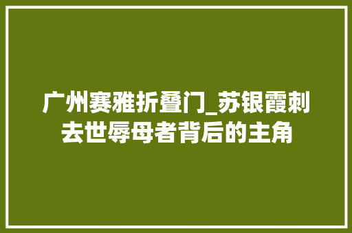 广州赛雅折叠门_苏银霞刺去世辱母者背后的主角