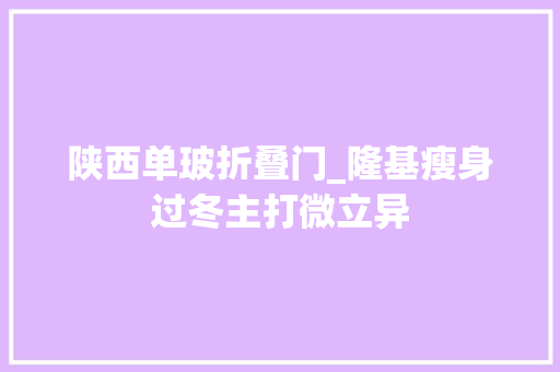 陕西单玻折叠门_隆基瘦身过冬主打微立异
