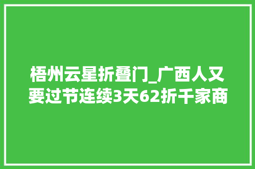 梧州云星折叠门_广西人又要过节连续3天62折千家商户等你占便宜