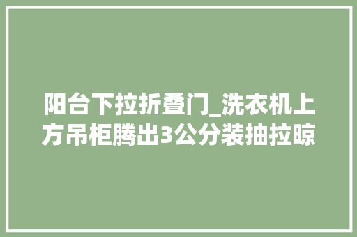 阳台下拉折叠门_洗衣机上方吊柜腾出3公分装抽拉晾衣架晾晒要不要阳台无所谓