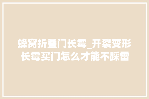 蜂窝折叠门长霉_开裂变形长霉买门怎么才能不踩雷