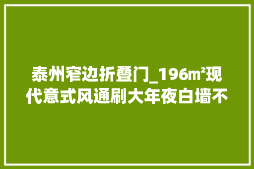 泰州窄边折叠门_196㎡现代意式风通刷大年夜白墙不仅经济实惠还异常百搭