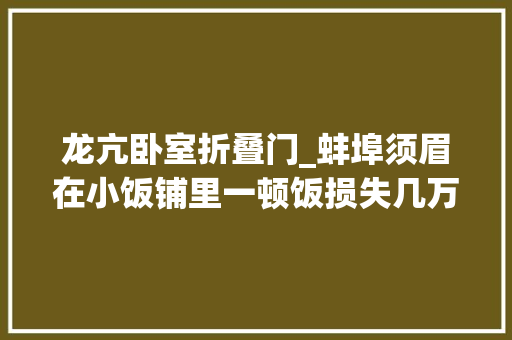 龙亢卧室折叠门_蚌埠须眉在小饭铺里一顿饭损失几万块女司机错把电门当刹车竟把车开进