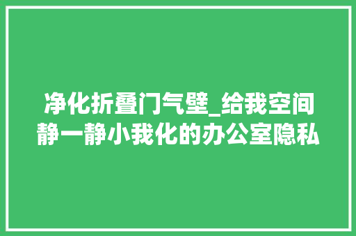 净化折叠门气壁_给我空间静一静小我化的办公室隐私屏风