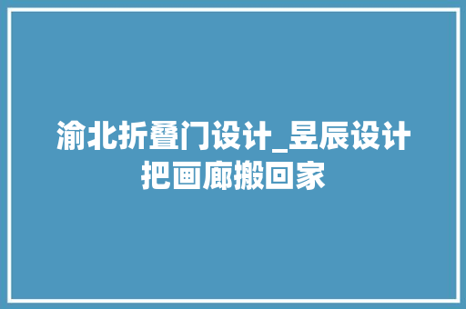 渝北折叠门设计_昱辰设计把画廊搬回家