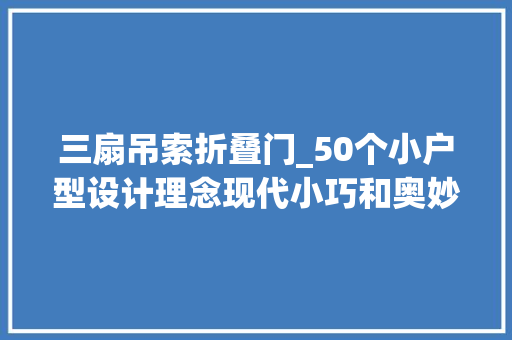 三扇吊索折叠门_50个小户型设计理念现代小巧和奥妙
