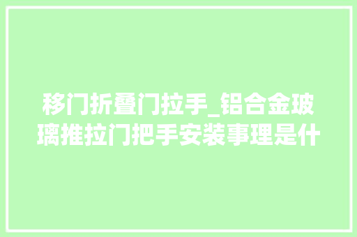 移门折叠门拉手_铝合金玻璃推拉门把手安装事理是什么
