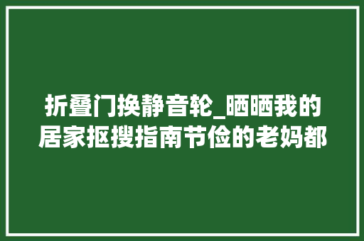 折叠门换静音轮_晒晒我的居家抠搜指南节俭的老妈都直呼自愧不如太省钱了