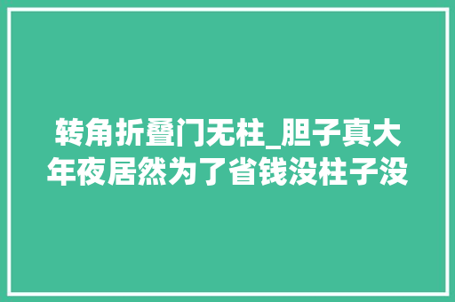 转角折叠门无柱_胆子真大年夜居然为了省钱没柱子没圈梁门窗过梁也不要