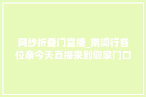 网纱折叠门直播_南闵行各位亲今天直播来到您家门口亮点很多更有神秘嘉宾现场抽奖