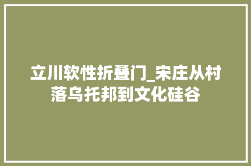 立川软性折叠门_宋庄从村落乌托邦到文化硅谷