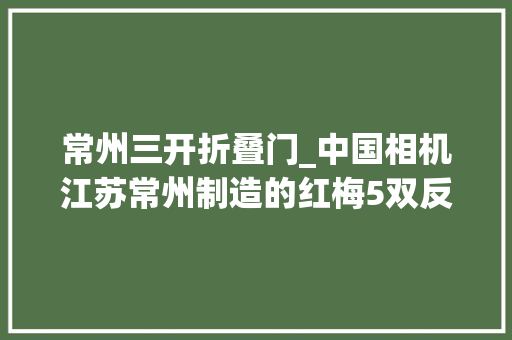 常州三开折叠门_中国相机江苏常州制造的红梅5双反相机