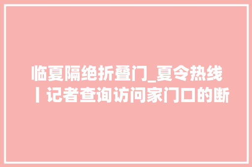 临夏隔绝折叠门_夏令热线丨记者查询访问家门口的断头路何时能打通