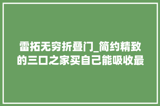 雷拓无穷折叠门_简约精致的三口之家买自己能吸收最贵的产品