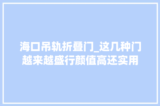 海口吊轨折叠门_这几种门越来越盛行颜值高还实用