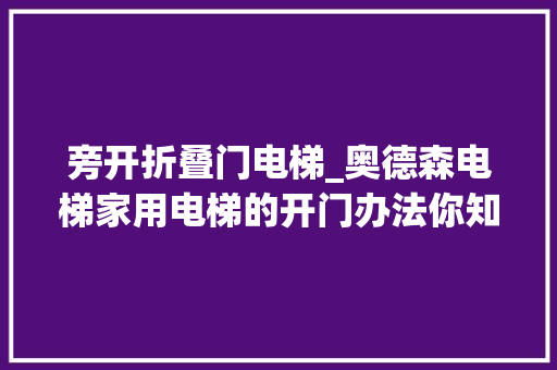 旁开折叠门电梯_奥德森电梯家用电梯的开门办法你知道的有几种
