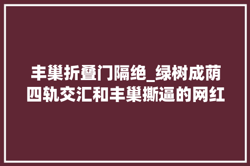 丰巢折叠门隔绝_绿树成荫四轨交汇和丰巢撕逼的网红小区就在这里