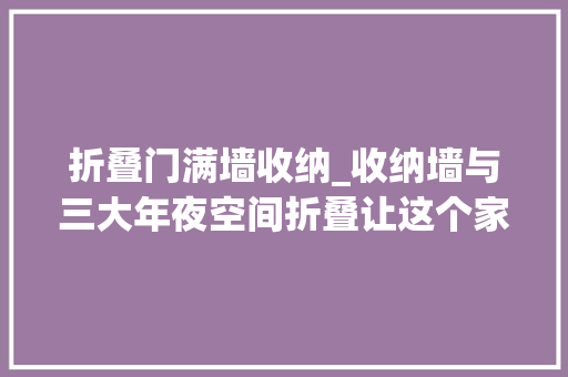 折叠门满墙收纳_收纳墙与三大年夜空间折叠让这个家倍感舒适