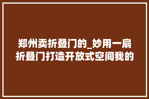 郑州卖折叠门的_妙用一扇折叠门打造开放式空间我的家比原来大年夜了快一倍