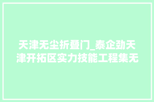 天津无尘折叠门_泰企劲天津开拓区实力技能工程集无尘服清洁服专业净化清洗及防静电技能为一体的做事厂商