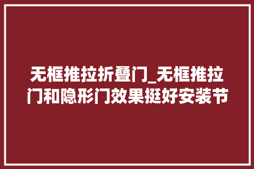 无框推拉折叠门_无框推拉门和隐形门效果挺好安装节点切切别弄错