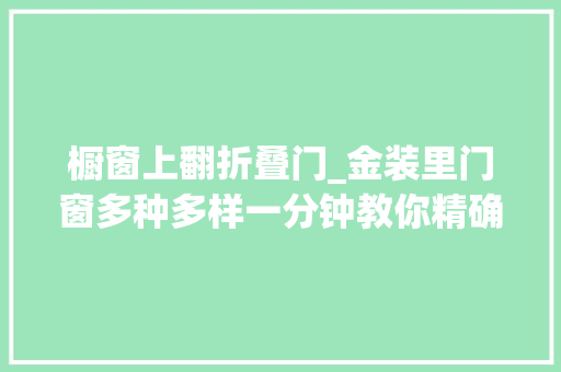 橱窗上翻折叠门_金装里门窗多种多样一分钟教你精确选购门窗
