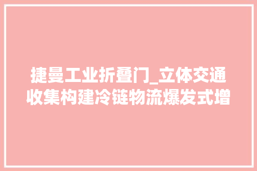 捷曼工业折叠门_立体交通收集构建冷链物流爆发式增长云南好物出滇迎来新机遇