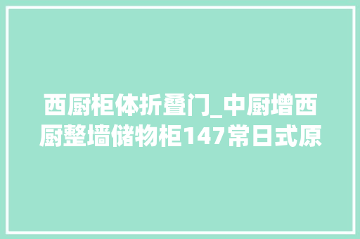 西厨柜体折叠门_中厨增西厨整墙储物柜147常日式原木调四室