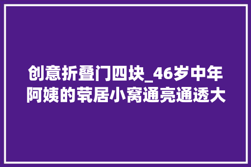 创意折叠门四块_46岁中年阿姨的茕居小窝通亮通透大年夜气实足无法信赖只有30㎡
