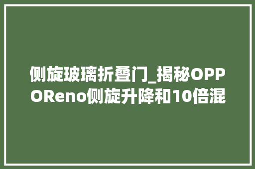 侧旋玻璃折叠门_揭秘OPPOReno侧旋升降和10倍混淆光变背后的复杂工程