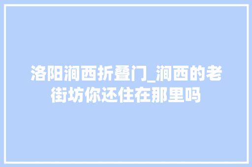 洛阳涧西折叠门_涧西的老街坊你还住在那里吗