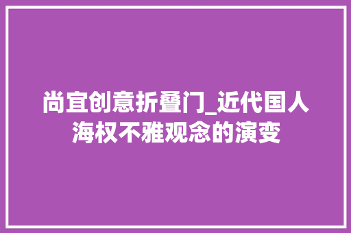 尚宜创意折叠门_近代国人海权不雅观念的演变