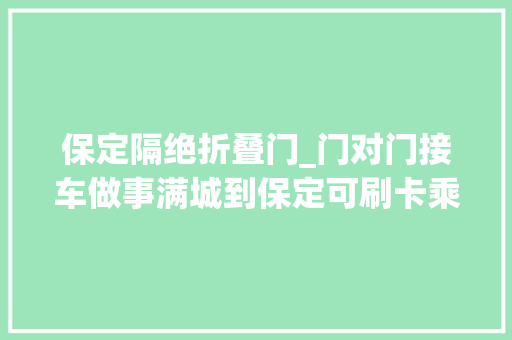 保定隔绝折叠门_门对门接车做事满城到保定可刷卡乘车这下出门可方便了