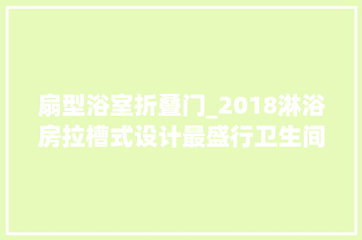 扇型浴室折叠门_2018淋浴房拉槽式设计最盛行卫生间淋浴房效果图