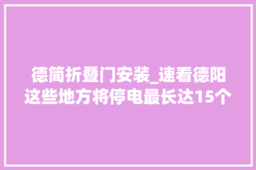 德简折叠门安装_速看德阳这些地方将停电最长达15个小时