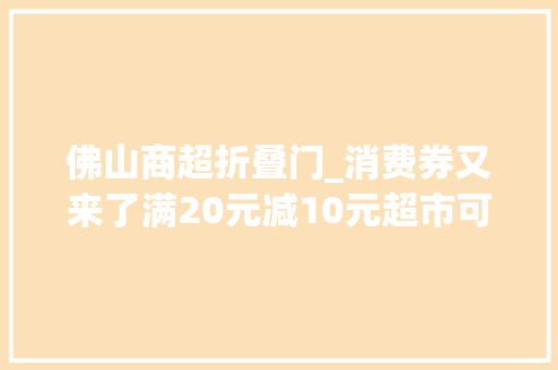 佛山商超折叠门_消费券又来了满20元减10元超市可用