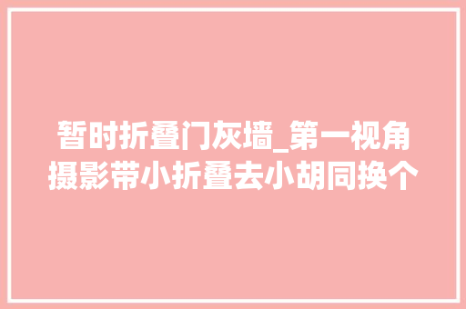 暂时折叠门灰墙_第一视角摄影带小折叠去小胡同换个视角捕捉街头瞬间