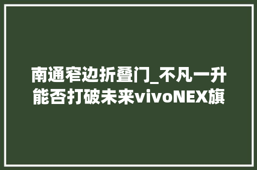 南通窄边折叠门_不凡一升能否打破未来vivoNEX旗舰版测试申报