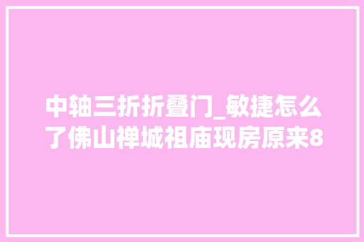 中轴三折折叠门_敏捷怎么了佛山禅城祖庙现房原来80万现在总价27万打三折